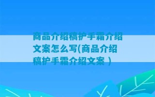 商品介绍稿护手霜介绍文案怎么写(商品介绍稿护手霜介绍文案 )