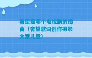 奢望是哪个电视剧的插曲（奢望歌词创作摄影文案儿童）