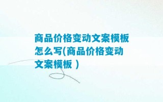 商品价格变动文案模板怎么写(商品价格变动文案模板 )