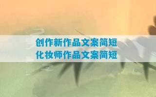 创作新作品文案简短 化妆师作品文案简短