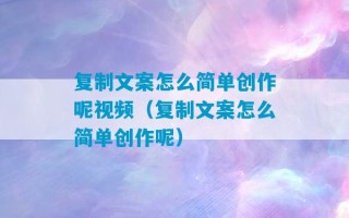 复制文案怎么简单创作呢视频（复制文案怎么简单创作呢）