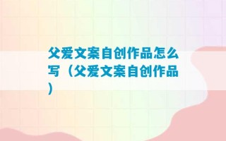 父爱文案自创作品怎么写（父爱文案自创作品）