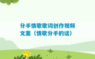 分手情歌歌词创作视频文案（情歌分手的话）