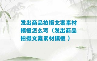 发出商品拍摄文案素材模板怎么写（发出商品拍摄文案素材模板 ）