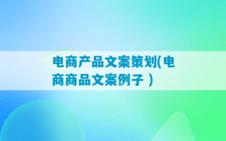 电商产品文案策划(电商商品文案例子 )