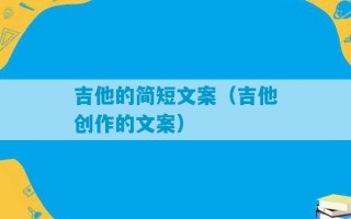 吉他的简短文案（吉他创作的文案）