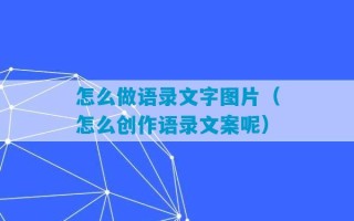 怎么做语录文字图片（怎么创作语录文案呢）