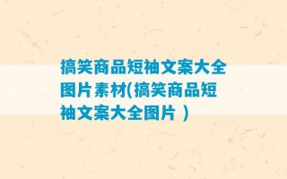 搞笑商品短袖文案大全图片素材(搞笑商品短袖文案大全图片 )