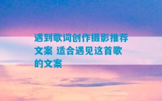 遇到歌词创作摄影推荐文案 适合遇见这首歌的文案