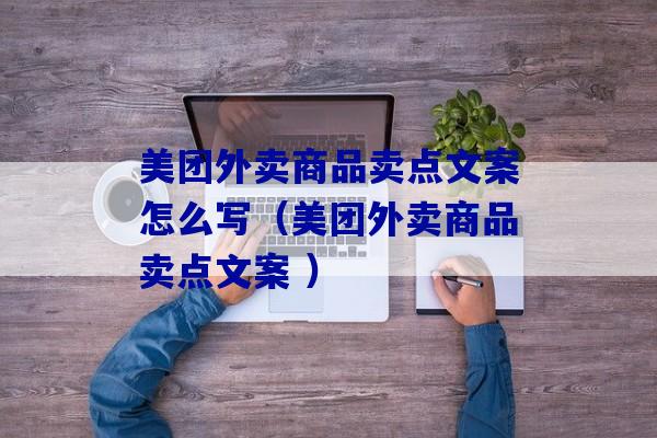 美团外卖商品卖点文案怎么写（美团外卖商品卖点文案 ）-第1张图片-臭鼬助手