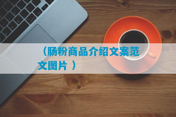 （肠粉商品介绍文案范文图片 ）-第1张图片-臭鼬助手