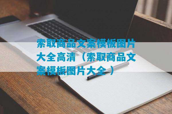 索取商品文案模板图片大全高清（索取商品文案模板图片大全 ）-第1张图片-臭鼬助手