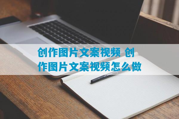 创作图片文案视频 创作图片文案视频怎么做-第1张图片-臭鼬助手