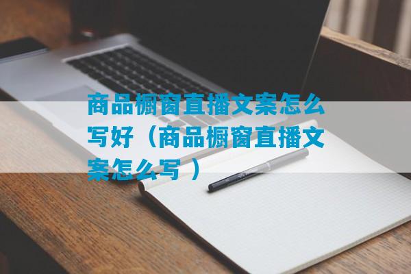 商品橱窗直播文案怎么写好（商品橱窗直播文案怎么写 ）-第1张图片-臭鼬助手