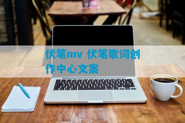 伏笔mv 伏笔歌词创作中心文案-第1张图片-臭鼬助手