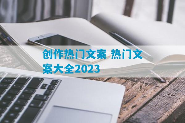 创作热门文案 热门文案大全2023
-第1张图片-臭鼬助手