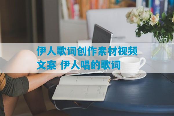 伊人歌词创作素材视频文案 伊人唱的歌词-第1张图片-臭鼬助手