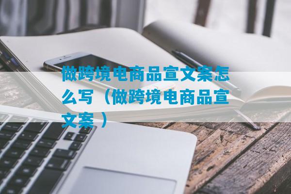 做跨境电商品宣文案怎么写（做跨境电商品宣文案 ）-第1张图片-臭鼬助手