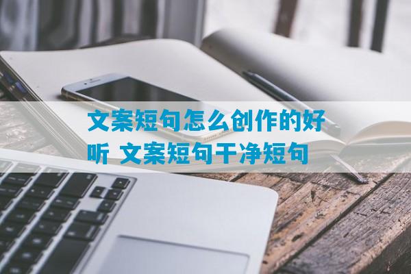 文案短句怎么创作的好听 文案短句干净短句-第1张图片-臭鼬助手