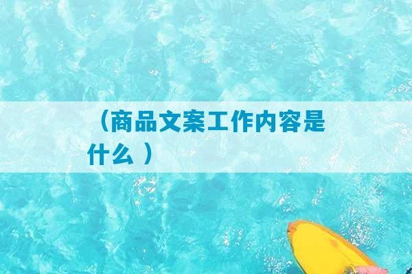 （商品文案工作内容是什么 ）-第1张图片-臭鼬助手