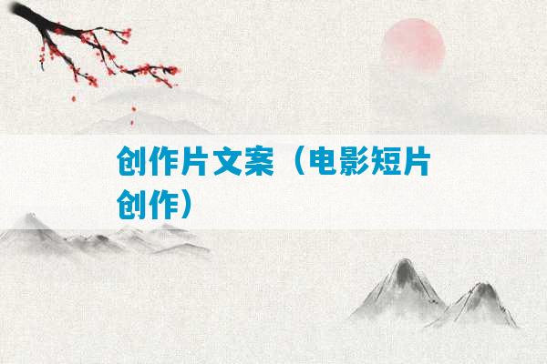 创作片文案（电影短片创作）-第1张图片-臭鼬助手