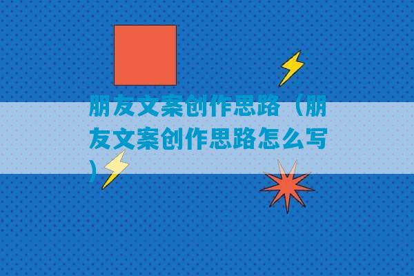 朋友文案创作思路（朋友文案创作思路怎么写）-第1张图片-臭鼬助手