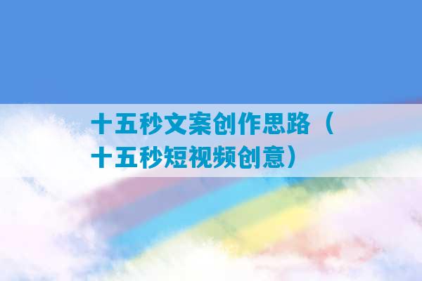 十五秒文案创作思路（十五秒短视频创意）-第1张图片-臭鼬助手