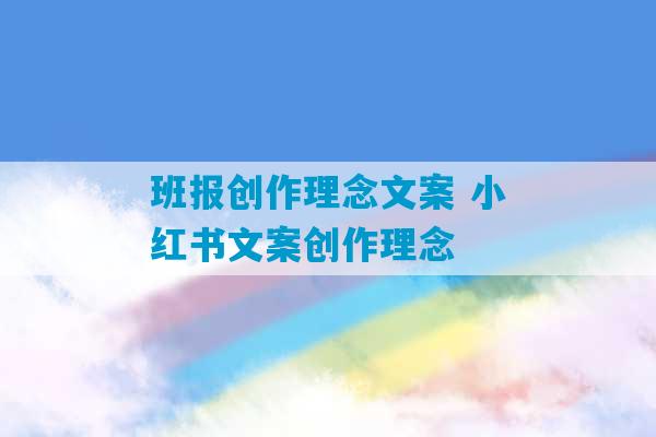 班报创作理念文案 小红书文案创作理念-第1张图片-臭鼬助手