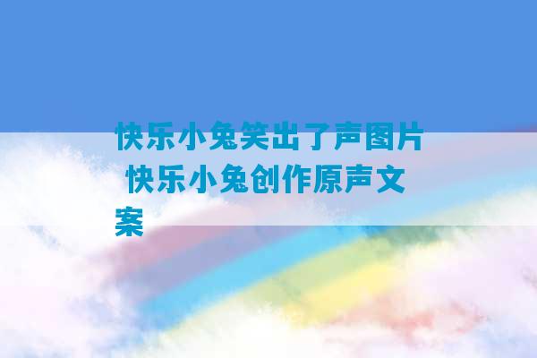 快乐小兔笑出了声图片 快乐小兔创作原声文案-第1张图片-臭鼬助手