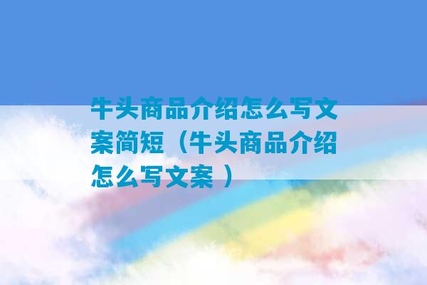 牛头商品介绍怎么写文案简短（牛头商品介绍怎么写文案 ）-第1张图片-臭鼬助手