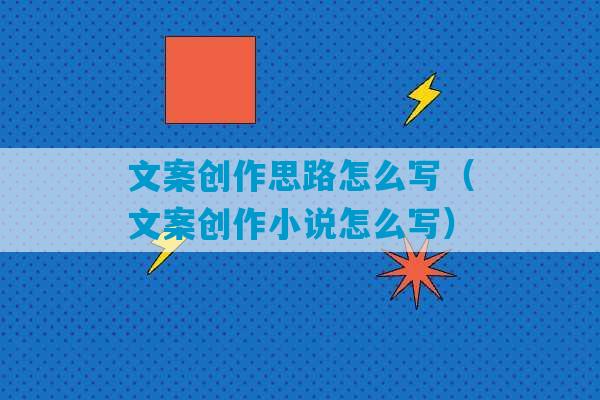 文案创作思路怎么写（文案创作小说怎么写）-第1张图片-臭鼬助手