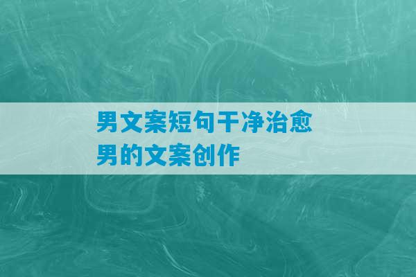 男文案短句干净治愈 男的文案创作-第1张图片-臭鼬助手