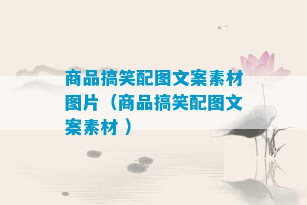 商品搞笑配图文案素材图片（商品搞笑配图文案素材 ）-第1张图片-臭鼬助手