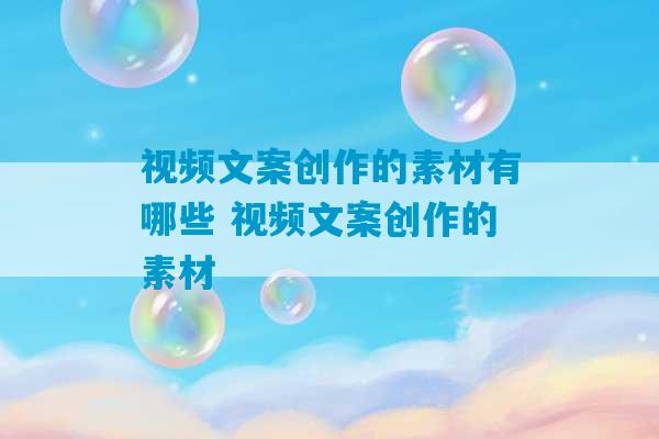 视频文案创作的素材有哪些 视频文案创作的素材-第1张图片-臭鼬助手