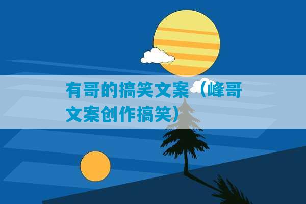 有哥的搞笑文案（峰哥文案创作搞笑）-第1张图片-臭鼬助手