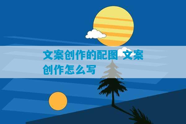 文案创作的配图 文案创作怎么写-第1张图片-臭鼬助手