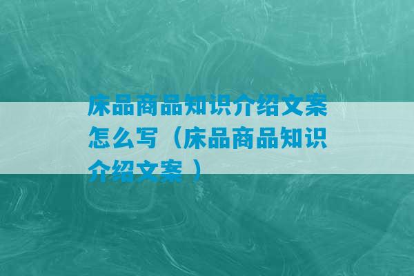 床品商品知识介绍文案怎么写（床品商品知识介绍文案 ）-第1张图片-臭鼬助手