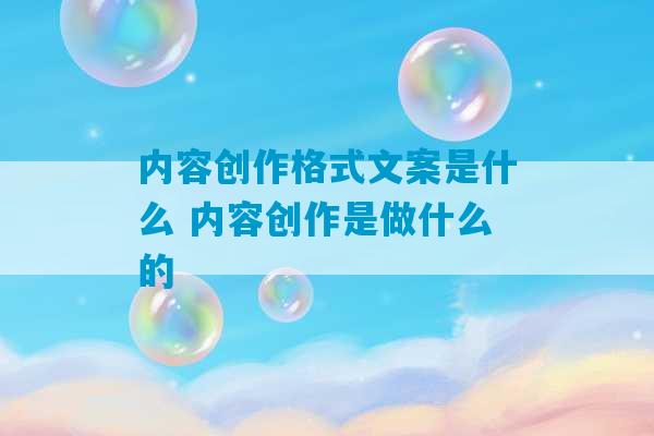 内容创作格式文案是什么 内容创作是做什么的-第1张图片-臭鼬助手