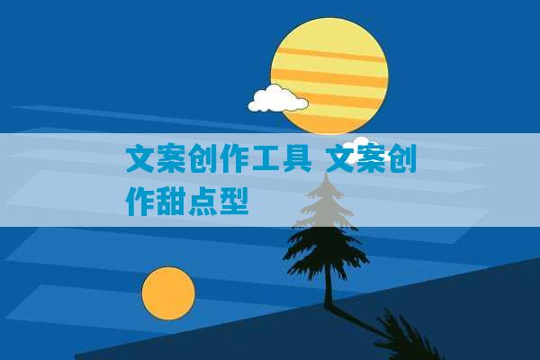 文案创作工具 文案创作甜点型-第1张图片-臭鼬助手