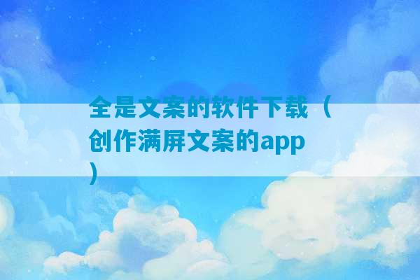 全是文案的软件下载（创作满屏文案的app）-第1张图片-臭鼬助手