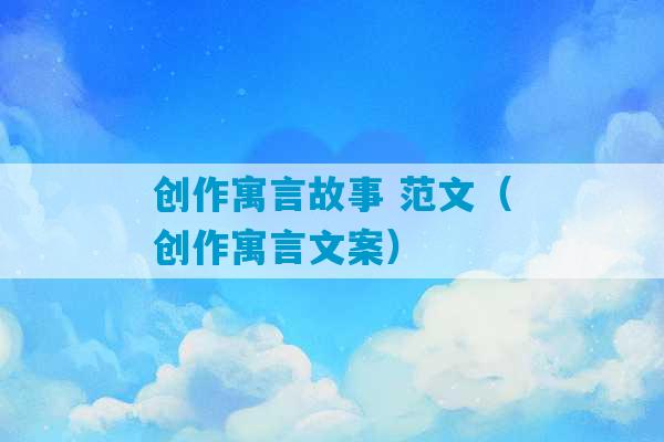 创作寓言故事 范文（创作寓言文案）-第1张图片-臭鼬助手