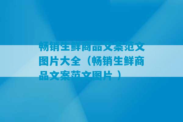 畅销生鲜商品文案范文图片大全（畅销生鲜商品文案范文图片 ）-第1张图片-臭鼬助手