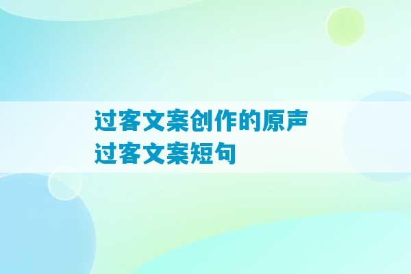 过客文案创作的原声 过客文案短句-第1张图片-臭鼬助手