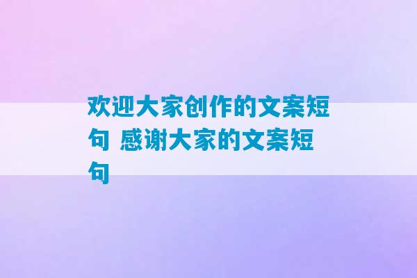 欢迎大家创作的文案短句 感谢大家的文案短句-第1张图片-臭鼬助手