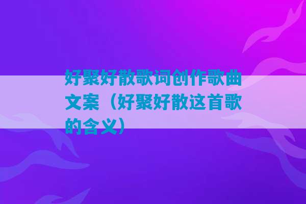 好聚好散歌词创作歌曲文案（好聚好散这首歌的含义）-第1张图片-臭鼬助手