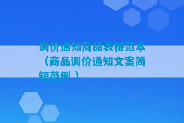 调价通知商品表格范本（商品调价通知文案简短范例 ）-第1张图片-臭鼬助手