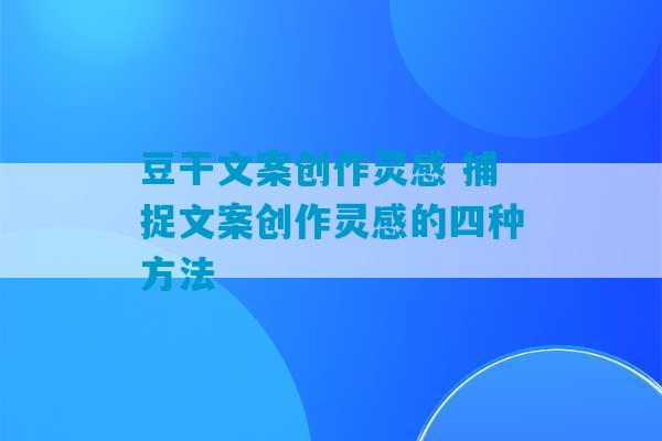 豆干文案创作灵感 捕捉文案创作灵感的四种方法-第1张图片-臭鼬助手