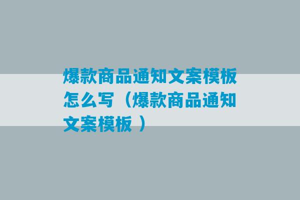 爆款商品通知文案模板怎么写（爆款商品通知文案模板 ）-第1张图片-臭鼬助手