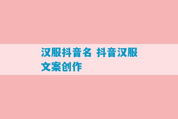 汉服抖音名 抖音汉服文案创作-第1张图片-臭鼬助手