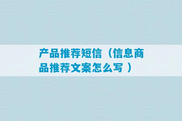 产品推荐短信（信息商品推荐文案怎么写 ）-第1张图片-臭鼬助手